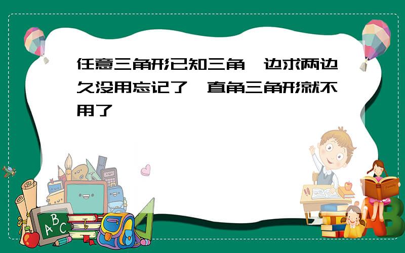 任意三角形已知三角一边求两边久没用忘记了,直角三角形就不用了,