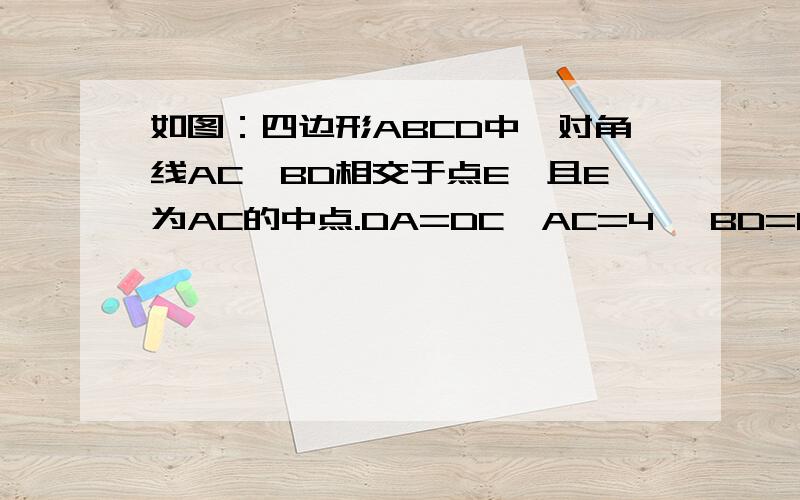 如图：四边形ABCD中,对角线AC,BD相交于点E,且E为AC的中点.DA=DC,AC=4 ,BD=6.求ABCD的面积（要求用八年级的知识,先得证明△ABD≌△BCD,再求面积）过程越详细越好~写得好会追加财富分!