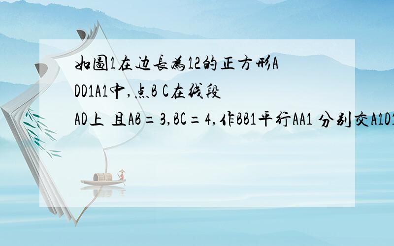 如图1在边长为12的正方形ADD1A1中,点B C在线段AD上 且AB=3,BC=4,作BB1平行AA1 分别交A1D1 AD1 于点B1 P作CC1平行AA1,分别交A1D1 AD1于点C1 Q 将该正方形延BB1 CC1折叠,使得DD1与AA1重合 构成如图2的三棱柱ABC-A1