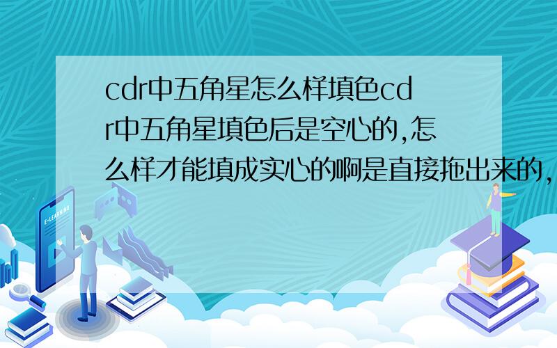 cdr中五角星怎么样填色cdr中五角星填色后是空心的,怎么样才能填成实心的啊是直接拖出来的，但是填色后中间那块填不了色