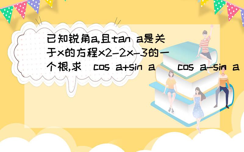 已知锐角a,且tan a是关于x的方程x2-2x-3的一个根,求(cos a+sin a)(cos a-sin a)/2错了，是(cos a+sin a)(cos a-sin a)/2sin a*cos a