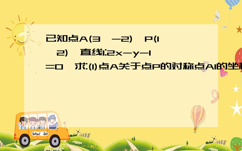 已知点A(3,-2),P(1,2),直线l:2x-y-1=0,求:(1)点A关于点P的对称点A1的坐标(2)点A关于直线l的对称点A2的坐标