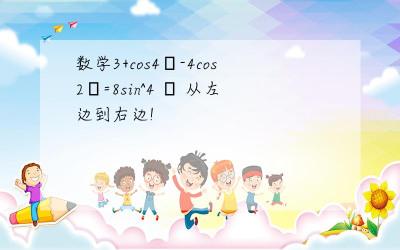 数学3+cos4θ-4cos2θ=8sin^4 θ 从左边到右边!