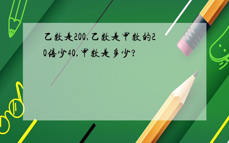 乙数是200,乙数是甲数的20倍少40,甲数是多少?