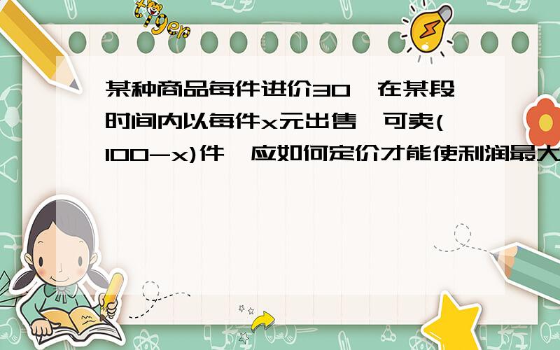 某种商品每件进价30,在某段时间内以每件x元出售,可卖(100-x)件,应如何定价才能使利润最大?