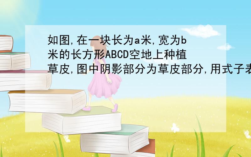 如图,在一块长为a米,宽为b米的长方形ABCD空地上种植草皮,图中阴影部分为草皮部分,用式子表示草皮部分的面积.