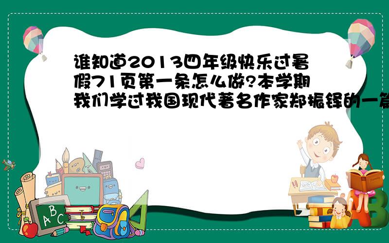 谁知道2013四年级快乐过暑假71页第一条怎么做?本学期我们学过我国现代著名作家郑振铎的一篇文章，          其中描写春天优美景色的语句是：   2.我们认识了唐代书法家（            ）和东晋