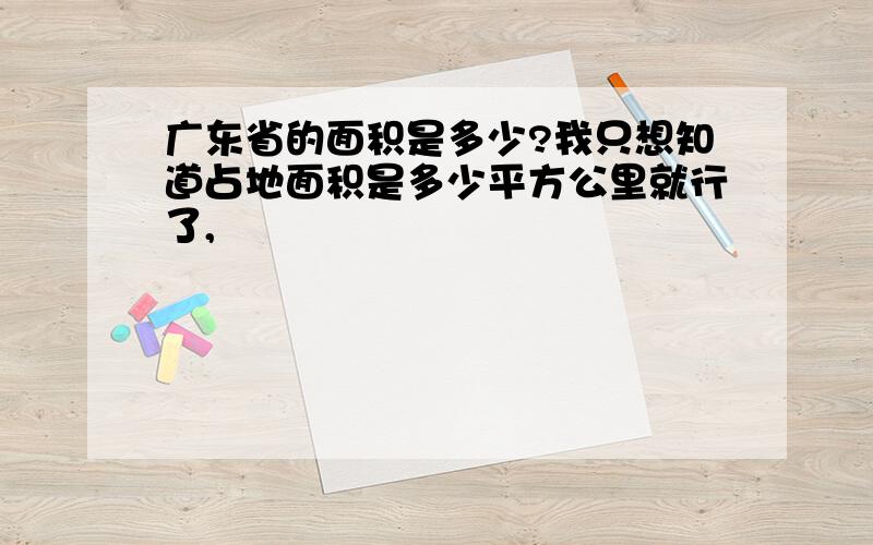 广东省的面积是多少?我只想知道占地面积是多少平方公里就行了,