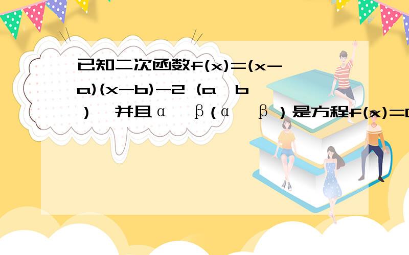 已知二次函数f(x)=(x-a)(x-b)-2 (a＜b）,并且α,β(α＜β）是方程f(x)=0的两根.则abαβ的大小关系为已知二次函数f(x)=(x-a)(x-b)-2 (a＜b）,并且α,β(α＜β）是方程f(x)=0的两根.则a,b,α,β的大小关系为