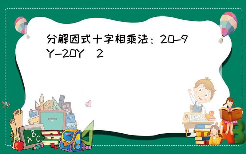 分解因式十字相乘法：20-9Y-20Y^2