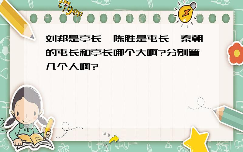 刘邦是亭长,陈胜是屯长,秦朝的屯长和亭长哪个大啊?分别管几个人啊?