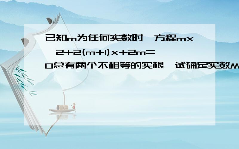 已知m为任何实数时,方程mx^2+2(m+1)x+2m=0总有两个不相等的实根,试确定实数M的取值范围