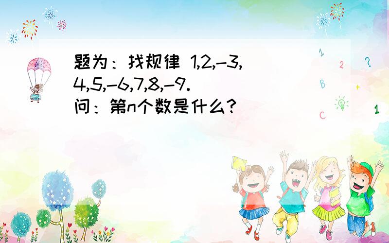 题为：找规律 1,2,-3,4,5,-6,7,8,-9.问：第n个数是什么?