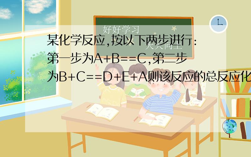 某化学反应,按以下两步进行:第一步为A+B==C,第二步为B+C==D+E+A则该反应的总反应化学方程式应为?反应中A的作用?