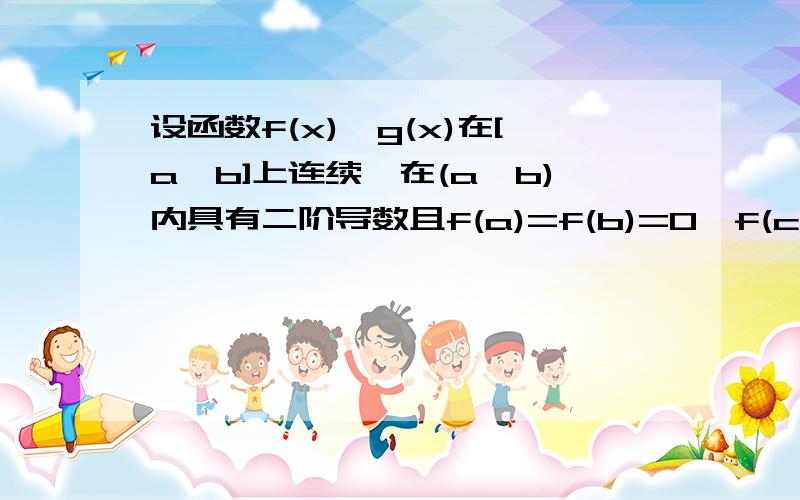 设函数f(x),g(x)在[a,b]上连续,在(a,b)内具有二阶导数且f(a)=f(b)=0,f(c)>0,c属于(a,b),则存在s属于(a,b)使f(s)的二阶导=0