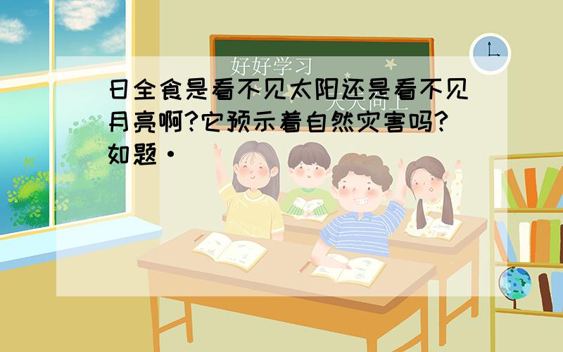 日全食是看不见太阳还是看不见月亮啊?它预示着自然灾害吗?如题·