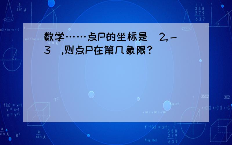 数学……点P的坐标是（2,－3）,则点P在第几象限?