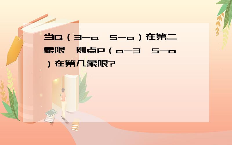 当Q（3-a,5-a）在第二象限,则点P（a-3,5-a）在第几象限?