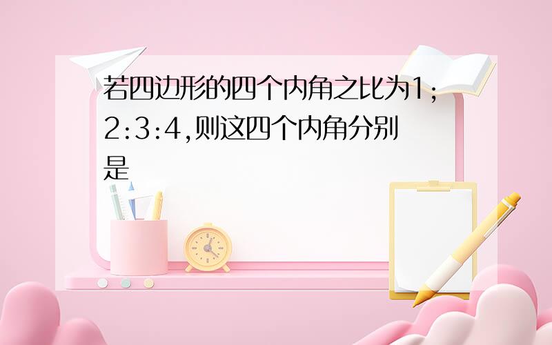 若四边形的四个内角之比为1;2:3:4,则这四个内角分别是