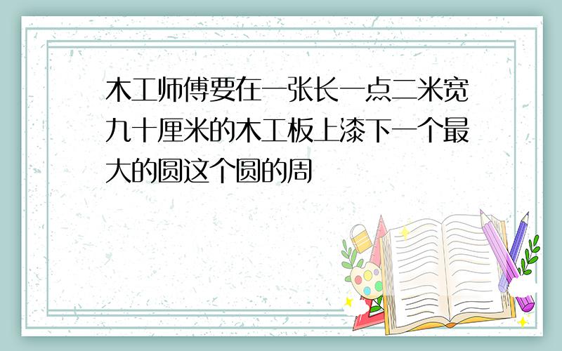 木工师傅要在一张长一点二米宽九十厘米的木工板上漆下一个最大的圆这个圆的周