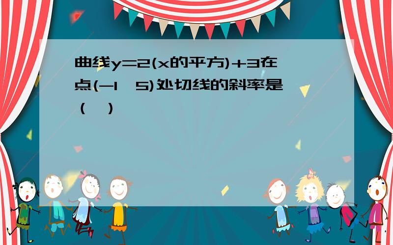 曲线y=2(x的平方)+3在点(-1,5)处切线的斜率是（ ）