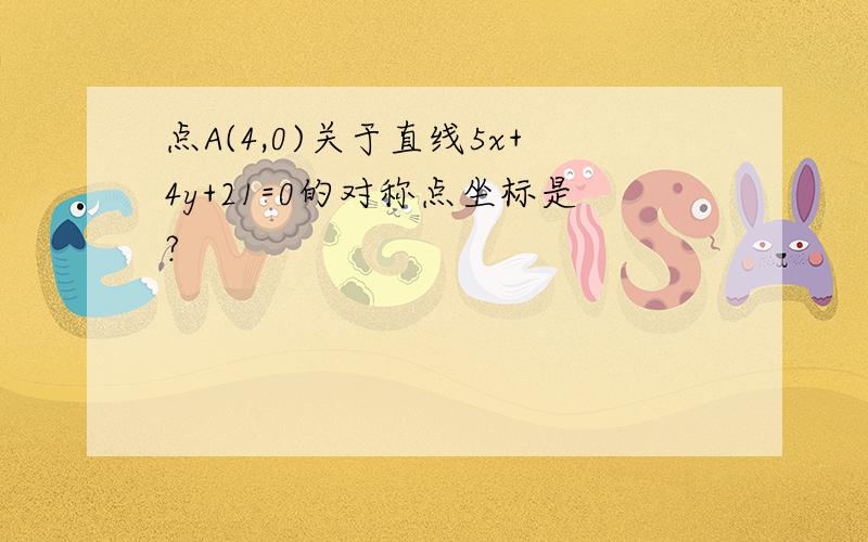 点A(4,0)关于直线5x+4y+21=0的对称点坐标是?