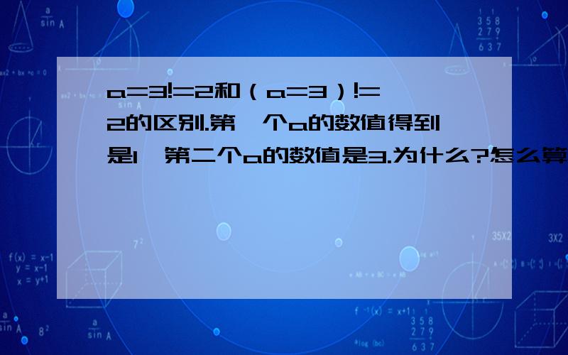 a=3!=2和（a=3）!=2的区别.第一个a的数值得到是1,第二个a的数值是3.为什么?怎么算的?