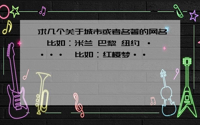 求几个关于城市或者名著的网名、比如：米兰 巴黎 纽约 ····  比如：红楼梦··