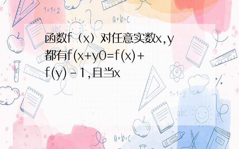 函数f（x）对任意实数x,y都有f(x+y0=f(x)+f(y)-1,且当x