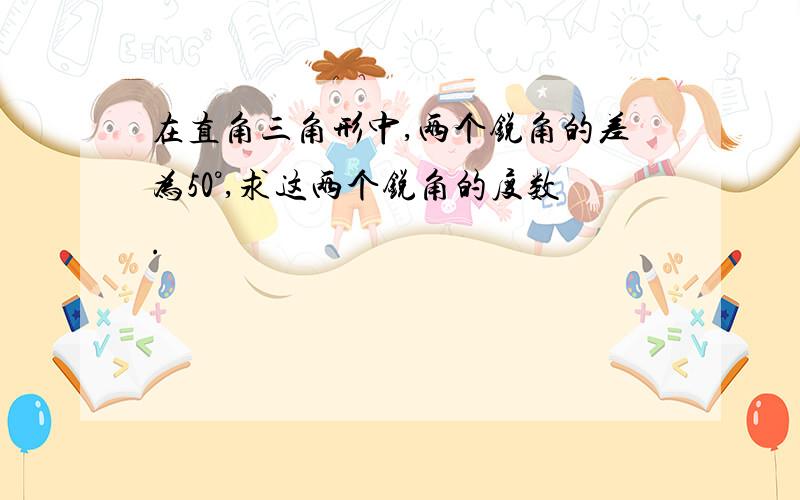 在直角三角形中,两个锐角的差为50°,求这两个锐角的度数.