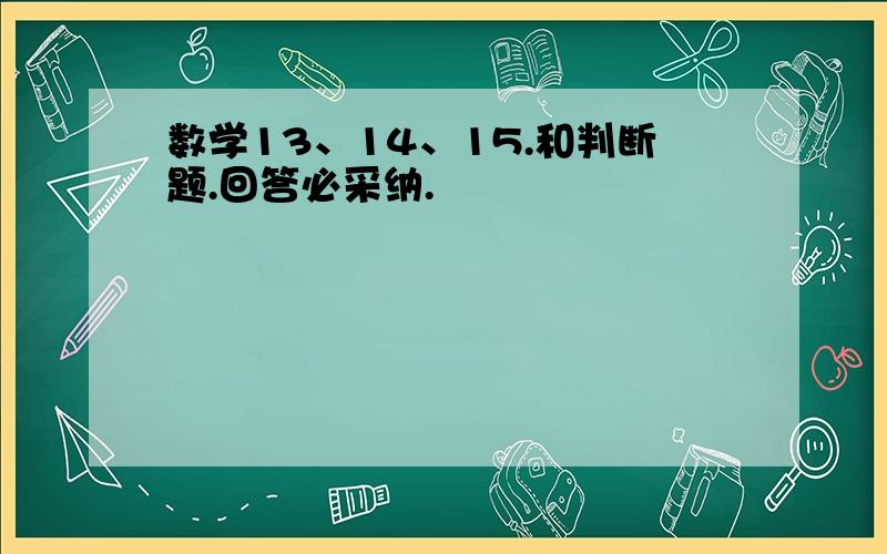 数学13、14、15.和判断题.回答必采纳.