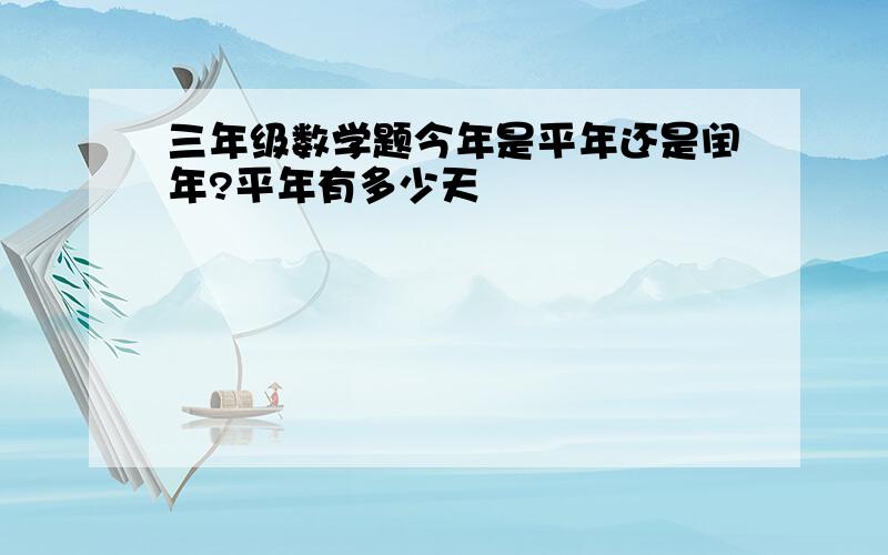 三年级数学题今年是平年还是闰年?平年有多少天