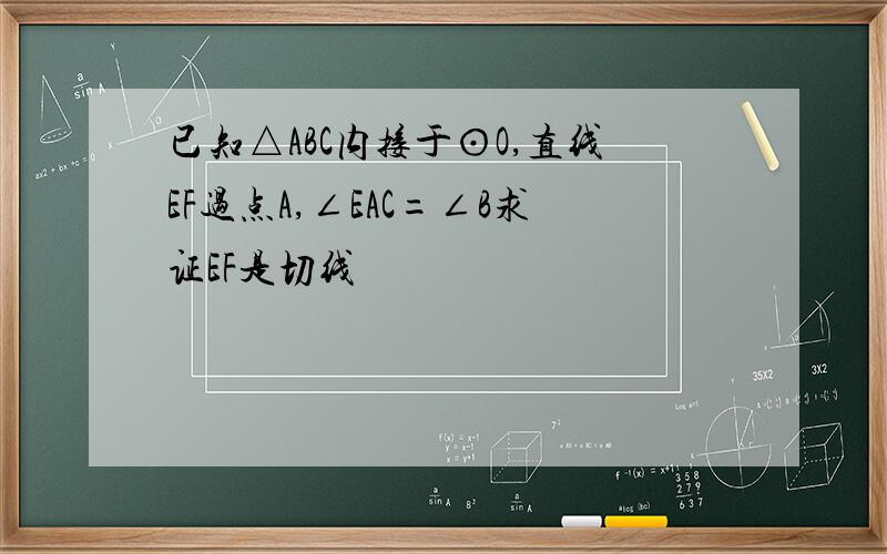 已知△ABC内接于⊙O,直线EF过点A,∠EAC=∠B求证EF是切线