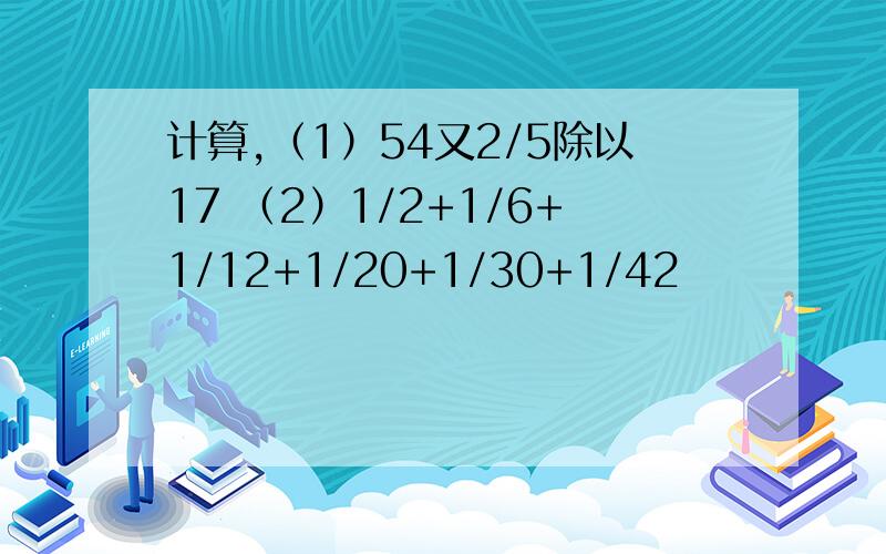 计算,（1）54又2/5除以17 （2）1/2+1/6+1/12+1/20+1/30+1/42