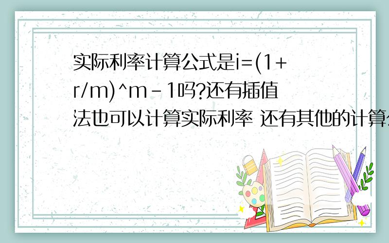 实际利率计算公式是i=(1+r/m)^m-1吗?还有插值法也可以计算实际利率 还有其他的计算公式吗?如果i=(1+r/m)^m-1是实际利率的计算公式 举例：票面利率是4.72% 面值为1250000 5年期 本金在债卷到期一次