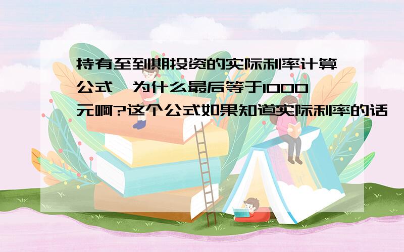 持有至到期投资的实际利率计算公式,为什么最后等于1000元啊?这个公式如果知道实际利率的话,求面值怎么求?