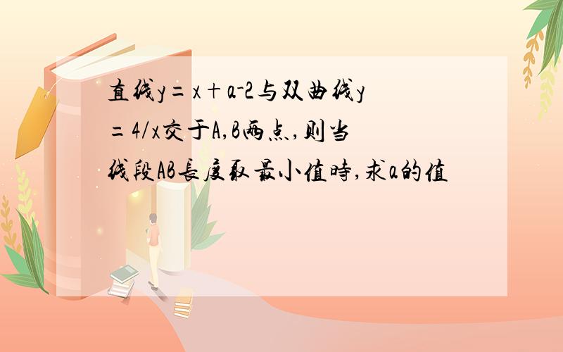 直线y=x+a-2与双曲线y=4/x交于A,B两点,则当线段AB长度取最小值时,求a的值