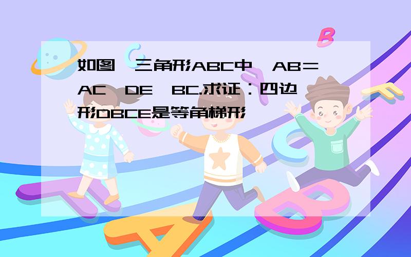 如图,三角形ABC中,AB＝AC,DE∥BC.求证：四边形DBCE是等角梯形