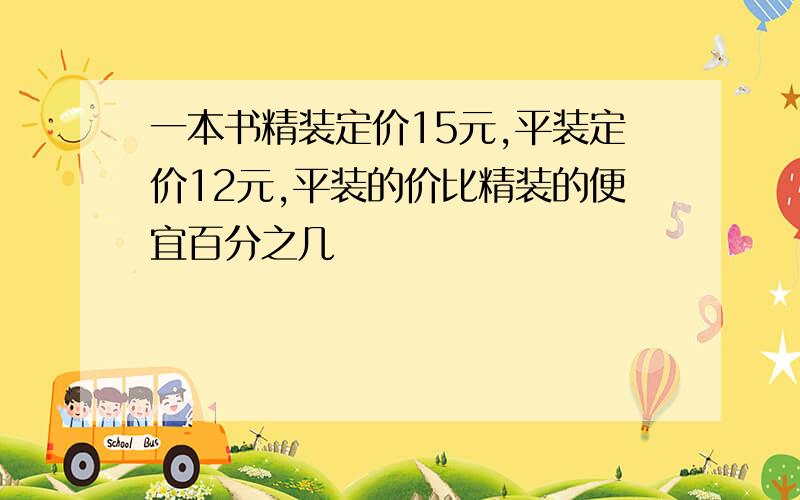 一本书精装定价15元,平装定价12元,平装的价比精装的便宜百分之几