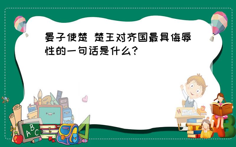 晏子使楚 楚王对齐国最具侮辱性的一句话是什么?