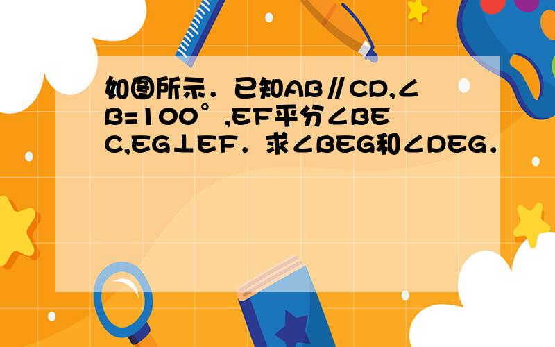 如图所示．已知AB∥CD,∠B=100°,EF平分∠BEC,EG⊥EF．求∠BEG和∠DEG．