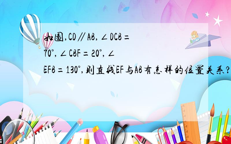 如图,CD∥AB,∠DCB=70°,∠CBF=20°,∠EFB=130°,则直线EF与AB有怎样的位置关系?为什么?