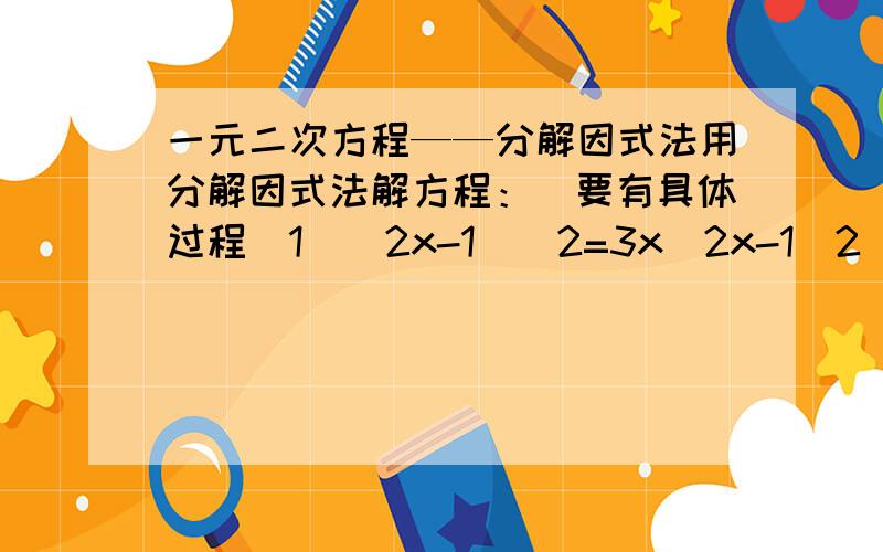 一元二次方程——分解因式法用分解因式法解方程：（要有具体过程）1）（2x-1）^2=3x（2x-1）2)4(x-3)^2=25(x-2）^23)(2x+1)^2 +4(2x+z)=-44)(x+3)(x-1)=4x-4