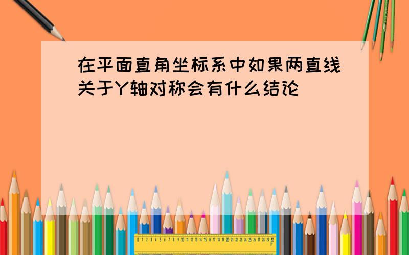 在平面直角坐标系中如果两直线关于Y轴对称会有什么结论