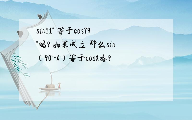 sin11° 等于cos79°吗?如果成立 那么sin (90°-X)等于cosX咯?