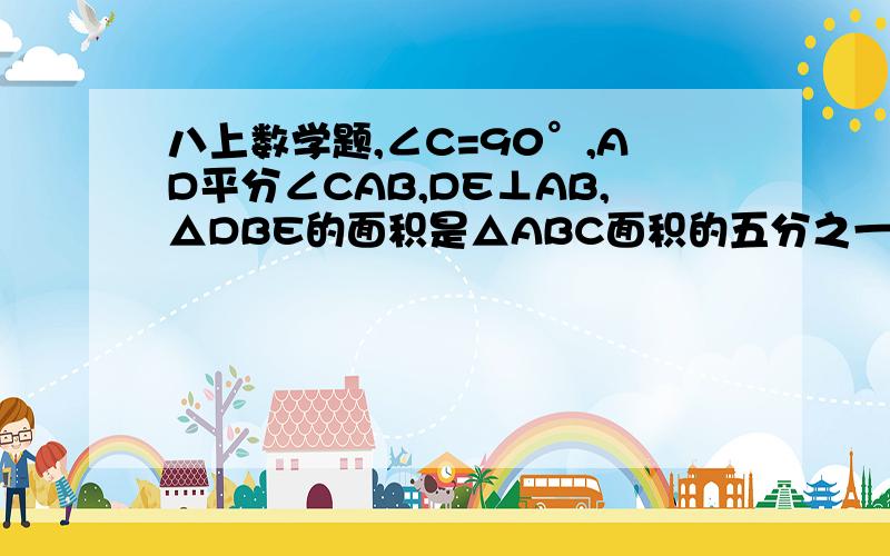 八上数学题,∠C=90°,AD平分∠CAB,DE⊥AB,△DBE的面积是△ABC面积的五分之一,则AB和BE的数量关系是什么?