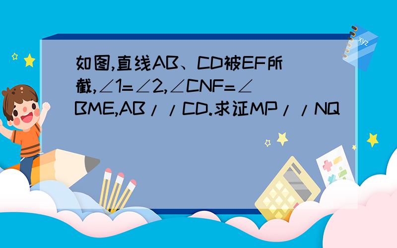 如图,直线AB、CD被EF所截,∠1=∠2,∠CNF=∠BME,AB//CD.求证MP//NQ