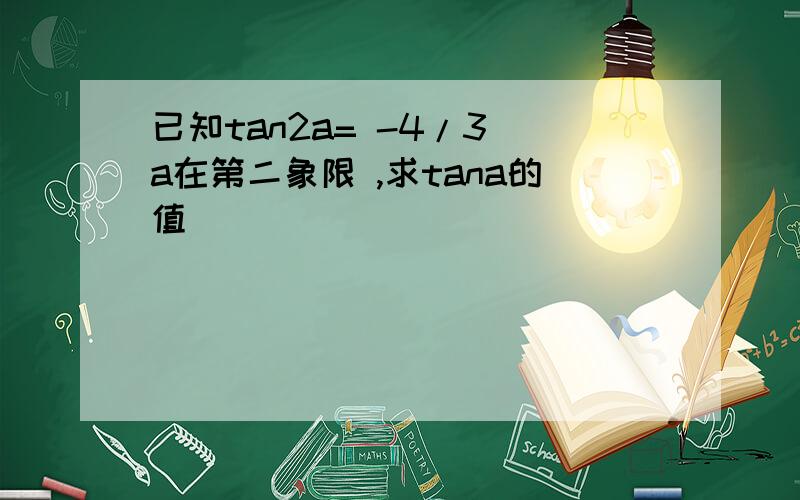 已知tan2a= -4/3 a在第二象限 ,求tana的值