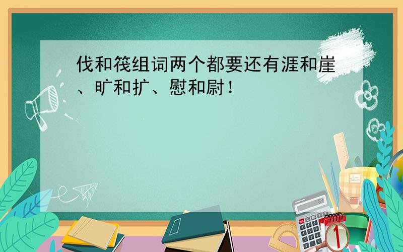 伐和筏组词两个都要还有涯和崖、旷和扩、慰和尉！