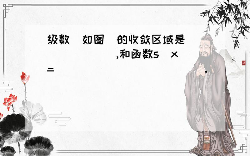 级数（如图）的收敛区域是________,和函数s(x)=_____________.